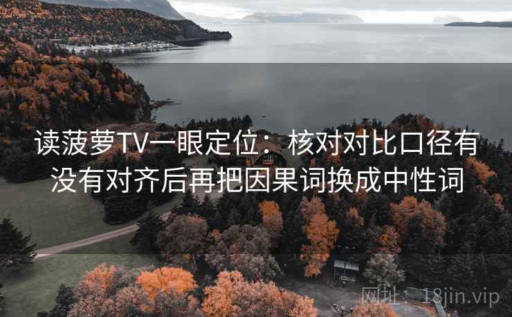 读菠萝TV一眼定位：核对对比口径有没有对齐后再把因果词换成中性词