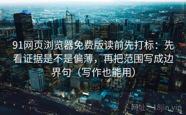 91网页浏览器免费版读前先打标:先看证据是不是偏薄,再把范围写成边界句(写作也能用) 91网页浏览器免费版读前先打标:先看证据是不是偏薄,再把范围写成边界句(写作也能用)