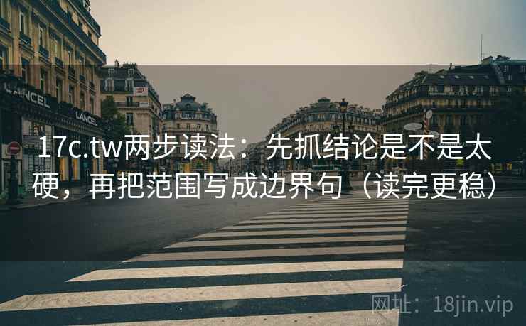 17c.tw两步读法:先抓结论是不是太硬,再把范围写成边界句(读完更稳) 17c.tw两步读法:先抓结论是不是太硬,再把范围写成边界句(读完更稳)