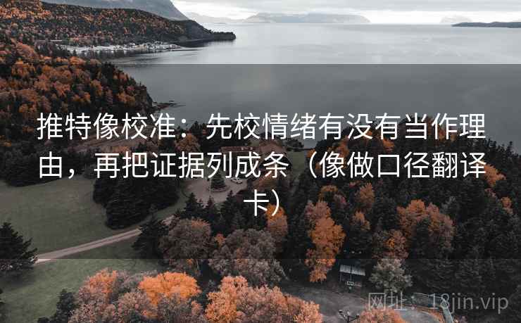 推特像校准：先校情绪有没有当作理由，再把证据列成条（像做口径翻译卡）