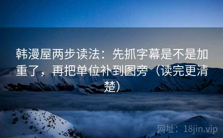 韩漫屋两步读法：先抓字幕是不是加重了，再把单位补到图旁（读完更清楚）
