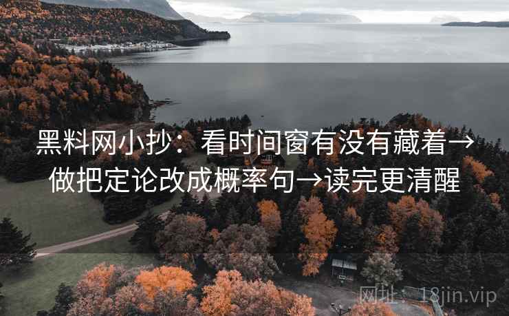 黑料网小抄：看时间窗有没有藏着→做把定论改成概率句→读完更清醒