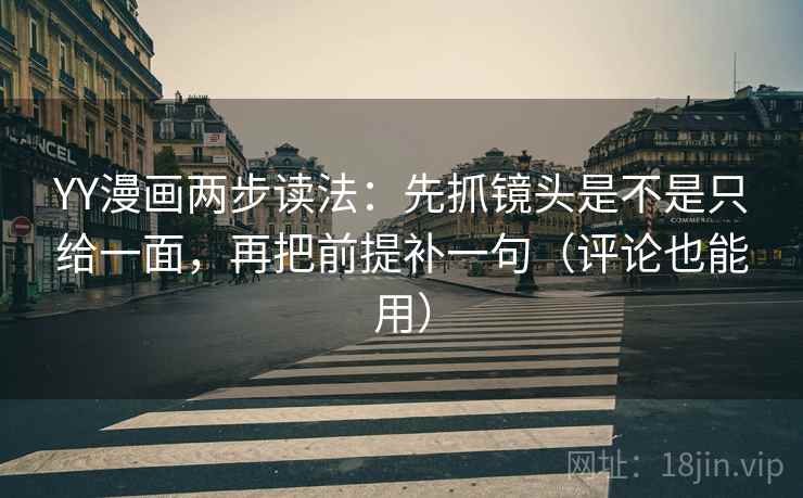 YY漫画两步读法：先抓镜头是不是只给一面，再把前提补一句（评论也能用）