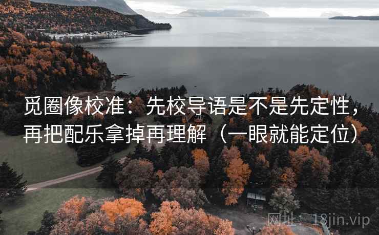 觅圈像校准：先校导语是不是先定性，再把配乐拿掉再理解（一眼就能定位）