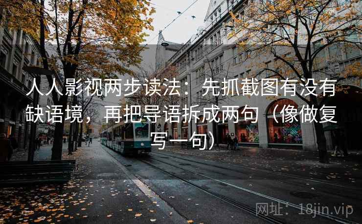 人人影视两步读法：先抓截图有没有缺语境，再把导语拆成两句（像做复写一句）