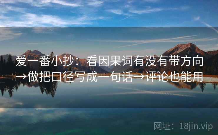 爱一番小抄：看因果词有没有带方向→做把口径写成一句话→评论也能用