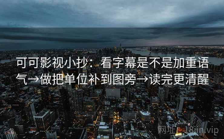 可可影视小抄：看字幕是不是加重语气→做把单位补到图旁→读完更清醒