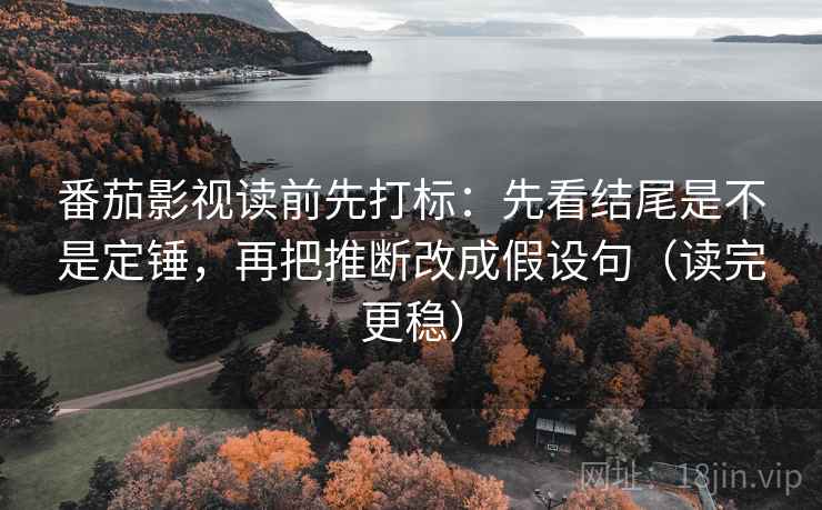 番茄影视读前先打标:先看结尾是不是定锤,再把推断改成假设句(读完更稳) 番茄影视读前先打标:先看结尾是不是定锤,再把推断改成假设句(读完更稳)