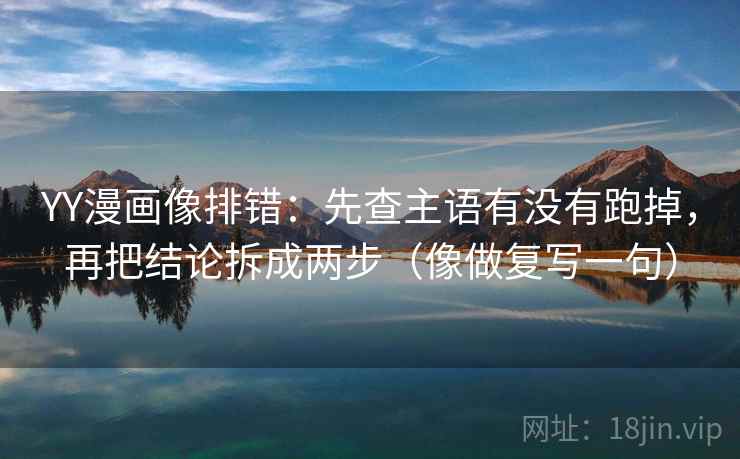YY漫画像排错：先查主语有没有跑掉，再把结论拆成两步（像做复写一句）
