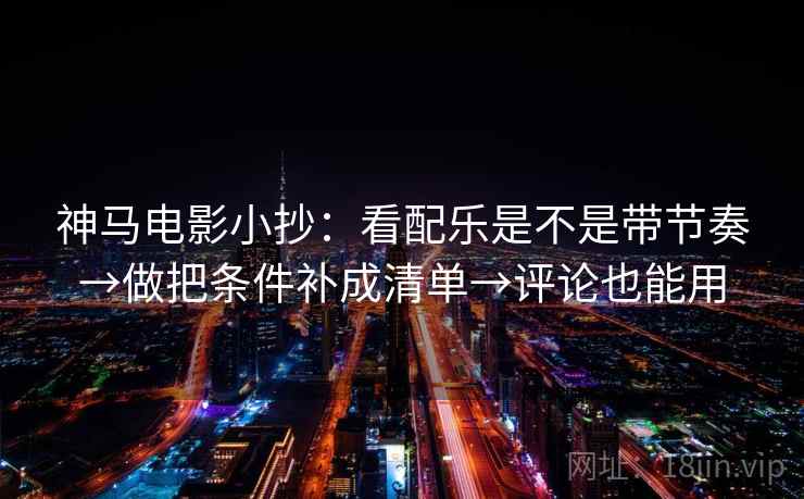 神马电影小抄:看配乐是不是带节奏→做把条件补成清单→评论也能用 神马电影小抄:看配乐是不是带节奏→做把条件补成清单→评论也能用
