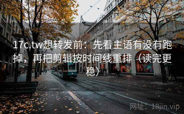 17c.tw想转发前:先看主语有没有跑掉,再把剪辑按时间线重排(读完更稳) 17c.tw想转发前:先看主语有没有跑掉,再把剪辑按时间线重排(读完更稳)