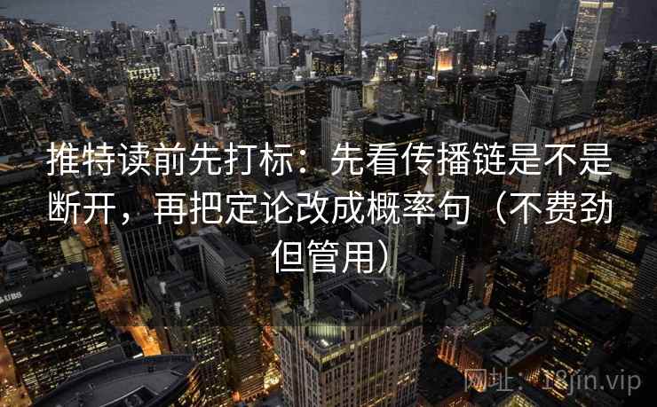 推特读前先打标：先看传播链是不是断开，再把定论改成概率句（不费劲但管用）