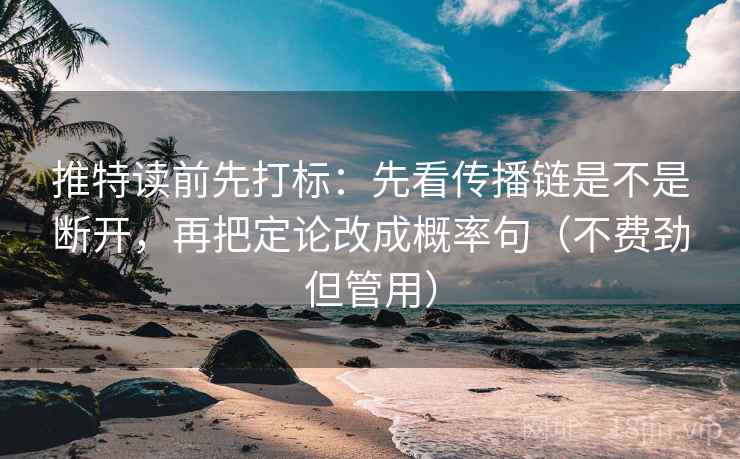 推特读前先打标:先看传播链是不是断开,再把定论改成概率句(不费劲但管用) 推特读前先打标:先看传播链是不是断开,再把定论改成概率句(不费劲但管用)