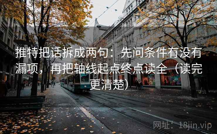 推特把话拆成两句:先问条件有没有漏项,再把轴线起点终点读全(读完更清楚) 推特把话拆成两句:先问条件有没有漏项,再把轴线起点终点读全(读完更清楚)