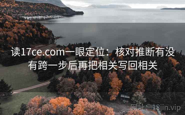 读17ce.com一眼定位:核对推断有没有跨一步后再把相关写回相关 读17ce.com一眼定位:核对推断有没有跨一步后再把相关写回相关