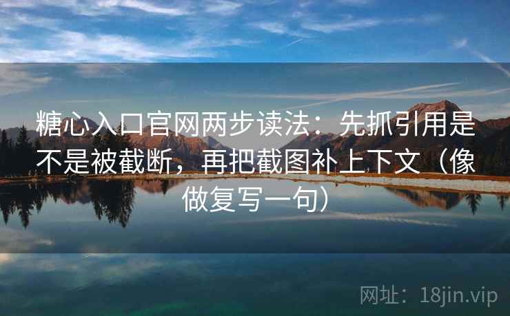 糖心入口官网两步读法:先抓引用是不是被截断,再把截图补上下文(像做复写一句) 糖心入口官网两步读法:先抓引用是不是被截断,再把截图补上下文(像做复写一句)