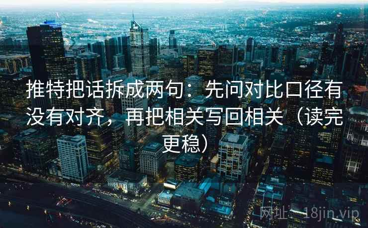 推特把话拆成两句:先问对比口径有没有对齐,再把相关写回相关(读完更稳) 推特把话拆成两句:先问对比口径有没有对齐,再把相关写回相关(读完更稳)