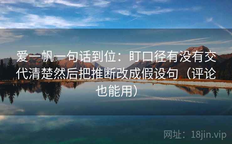 爱一帆一句话到位:盯口径有没有交代清楚然后把推断改成假设句(评论也能用) 爱一帆一句话到位:盯口径有没有交代清楚然后把推断改成假设句(评论也能用)