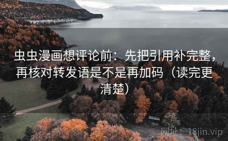虫虫漫画想评论前：先把引用补完整，再核对转发语是不是再加码（读完更清楚）