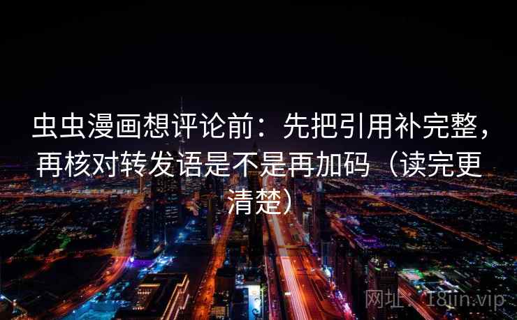 虫虫漫画想评论前:先把引用补完整,再核对转发语是不是再加码(读完更清楚) 虫虫漫画想评论前:先把引用补完整,再核对转发语是不是再加码(读完更清楚)