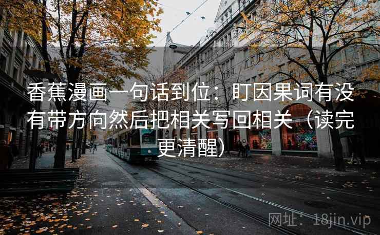 香蕉漫画一句话到位：盯因果词有没有带方向然后把相关写回相关（读完更清醒）