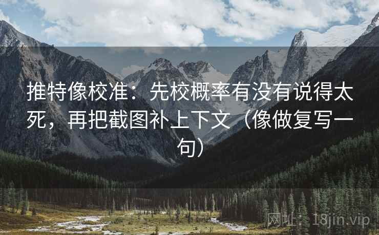 推特像校准:先校概率有没有说得太死,再把截图补上下文(像做复写一句) 推特像校准:先校概率有没有说得太死,再把截图补上下文(像做复写一句)