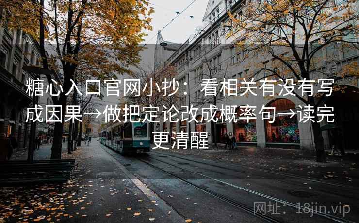 糖心入口官网小抄:看相关有没有写成因果→做把定论改成概率句→读完更清醒 糖心入口官网小抄:看相关有没有写成因果→做把定论改成概率句→读完更清醒
