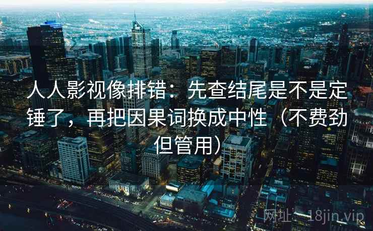 人人影视像排错:先查结尾是不是定锤了,再把因果词换成中性(不费劲但管用) 人人影视像排错:先查结尾是不是定锤了,再把因果词换成中性(不费劲但管用)