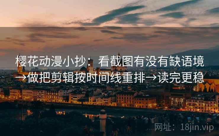 樱花动漫小抄:看截图有没有缺语境→做把剪辑按时间线重排→读完更稳 樱花动漫小抄:看截图有没有缺语境→做把剪辑按时间线重排→读完更稳