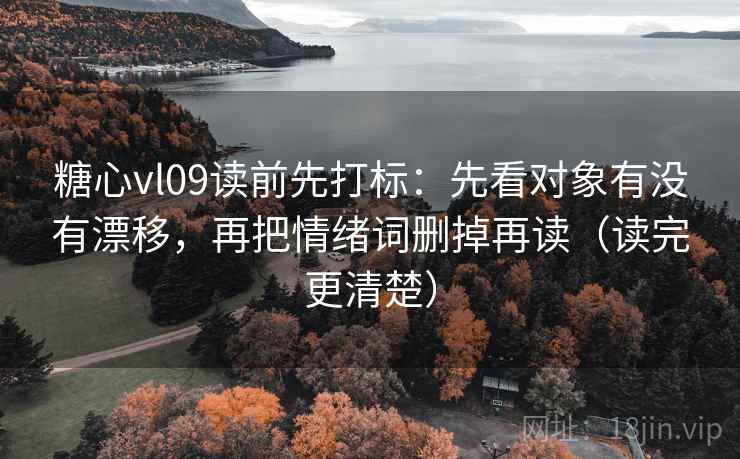 糖心vl09读前先打标:先看对象有没有漂移,再把情绪词删掉再读(读完更清楚) 糖心vl09读前先打标:先看对象有没有漂移,再把情绪词删掉再读(读完更清楚)