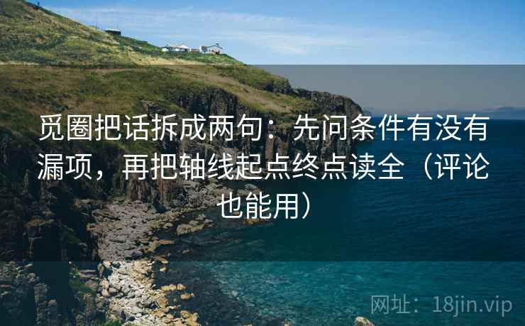 觅圈把话拆成两句：先问条件有没有漏项，再把轴线起点终点读全（评论也能用）