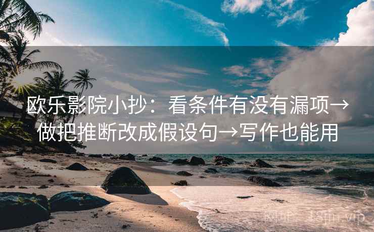 欧乐影院小抄：看条件有没有漏项→做把推断改成假设句→写作也能用