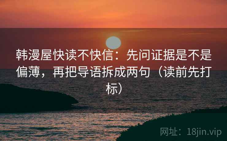 韩漫屋快读不快信：先问证据是不是偏薄，再把导语拆成两句（读前先打标）