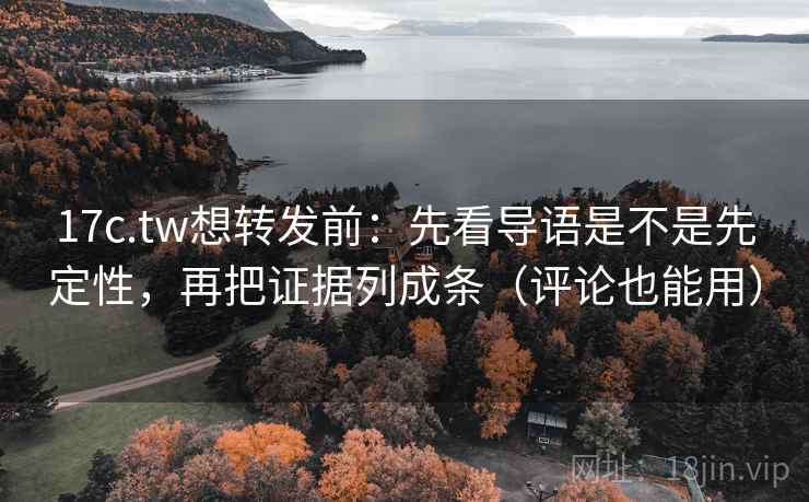 17c.tw想转发前:先看导语是不是先定性,再把证据列成条(评论也能用) 17c.tw想转发前:先看导语是不是先定性,再把证据列成条(评论也能用)
