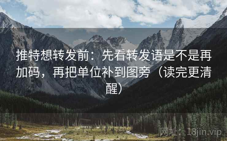 推特想转发前：先看转发语是不是再加码，再把单位补到图旁（读完更清醒）