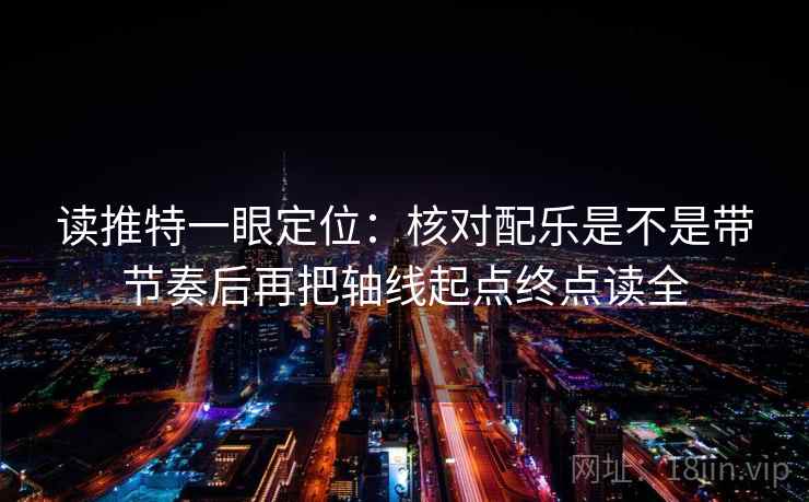 读推特一眼定位：核对配乐是不是带节奏后再把轴线起点终点读全