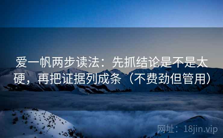爱一帆两步读法：先抓结论是不是太硬，再把证据列成条（不费劲但管用）