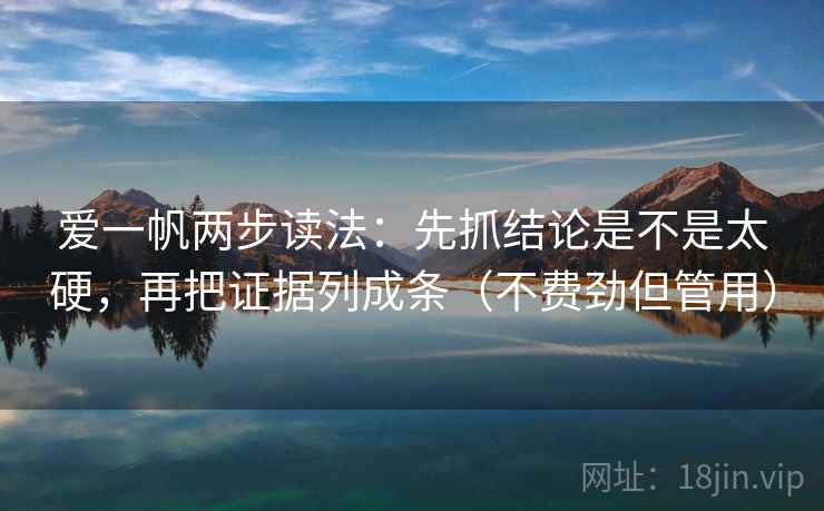 爱一帆两步读法:先抓结论是不是太硬,再把证据列成条(不费劲但管用) 爱一帆两步读法:先抓结论是不是太硬,再把证据列成条(不费劲但管用)