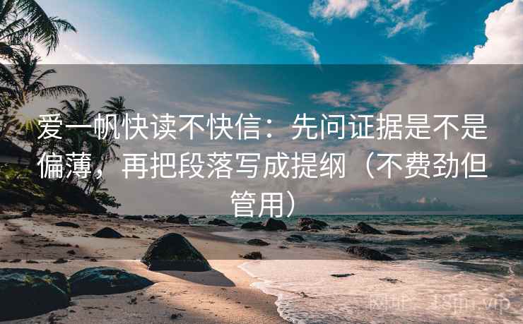 爱一帆快读不快信：先问证据是不是偏薄，再把段落写成提纲（不费劲但管用）
