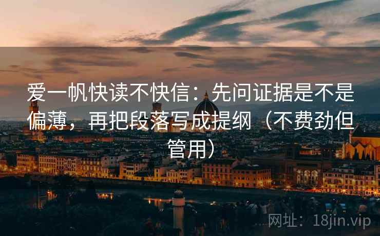 爱一帆快读不快信:先问证据是不是偏薄,再把段落写成提纲(不费劲但管用) 爱一帆快读不快信:先问证据是不是偏薄,再把段落写成提纲(不费劲但管用)