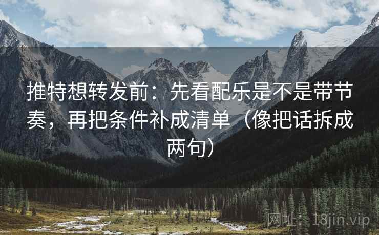 推特想转发前：先看配乐是不是带节奏，再把条件补成清单（像把话拆成两句）