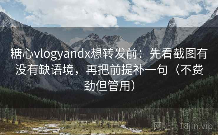 糖心vlogyandx想转发前:先看截图有没有缺语境,再把前提补一句(不费劲但管用) 糖心vlogyandx想转发前:先看截图有没有缺语境,再把前提补一句(不费劲但管用)