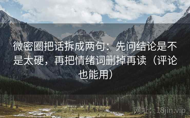 微密圈把话拆成两句：先问结论是不是太硬，再把情绪词删掉再读（评论也能用）