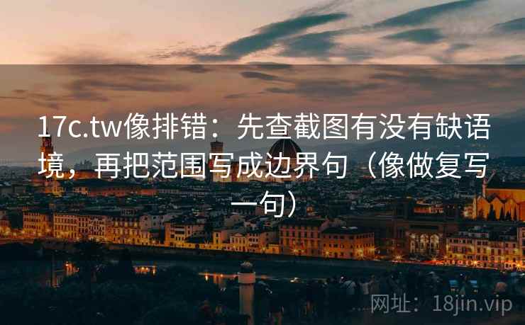 17c.tw像排错:先查截图有没有缺语境,再把范围写成边界句(像做复写一句) 17c.tw像排错:先查截图有没有缺语境,再把范围写成边界句(像做复写一句)