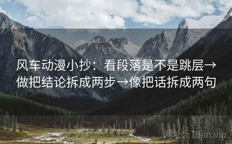 风车动漫小抄：看段落是不是跳层→做把结论拆成两步→像把话拆成两句