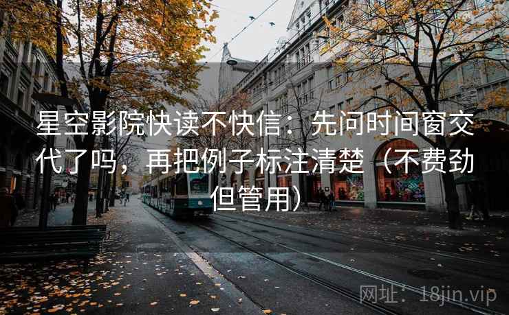 星空影院快读不快信：先问时间窗交代了吗，再把例子标注清楚（不费劲但管用）