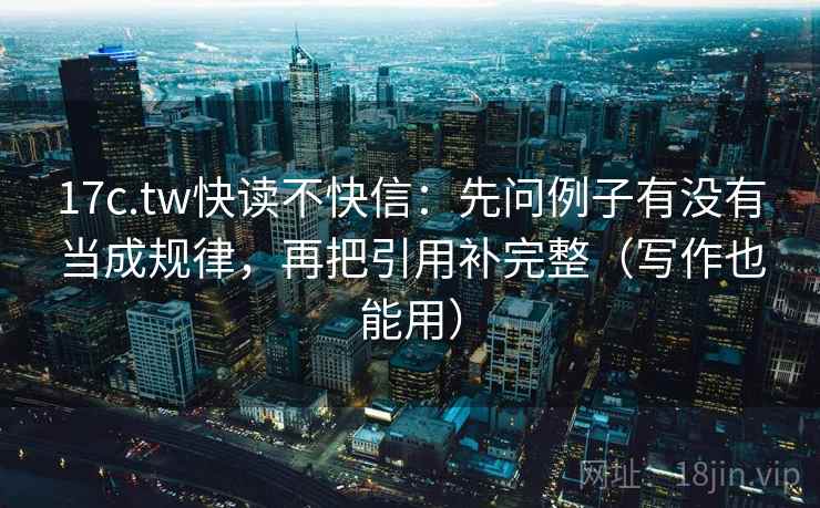 17c.tw快读不快信:先问例子有没有当成规律,再把引用补完整(写作也能用) 17c.tw快读不快信:先问例子有没有当成规律,再把引用补完整(写作也能用)