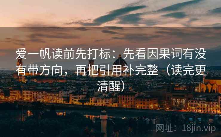 爱一帆读前先打标：先看因果词有没有带方向，再把引用补完整（读完更清醒）