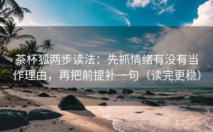 茶杯狐两步读法:先抓情绪有没有当作理由,再把前提补一句(读完更稳) 茶杯狐两步读法:先抓情绪有没有当作理由,再把前提补一句(读完更稳)