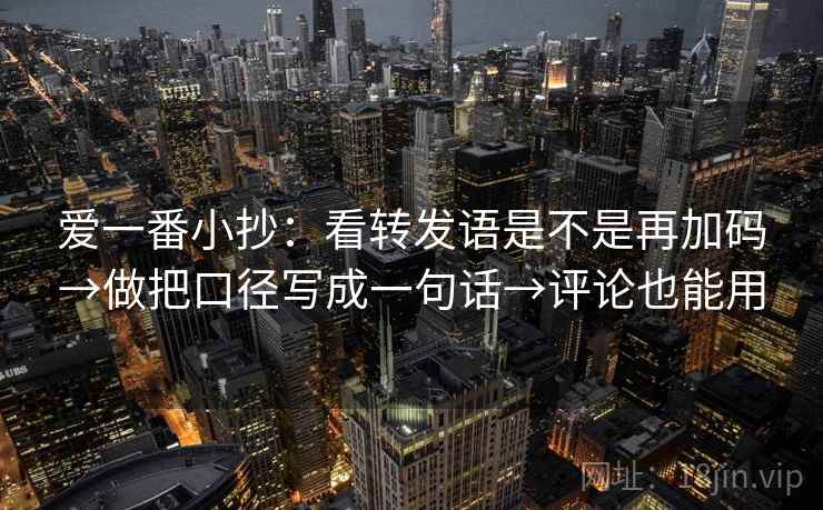 爱一番小抄:看转发语是不是再加码→做把口径写成一句话→评论也能用 爱一番小抄:看转发语是不是再加码→做把口径写成一句话→评论也能用
